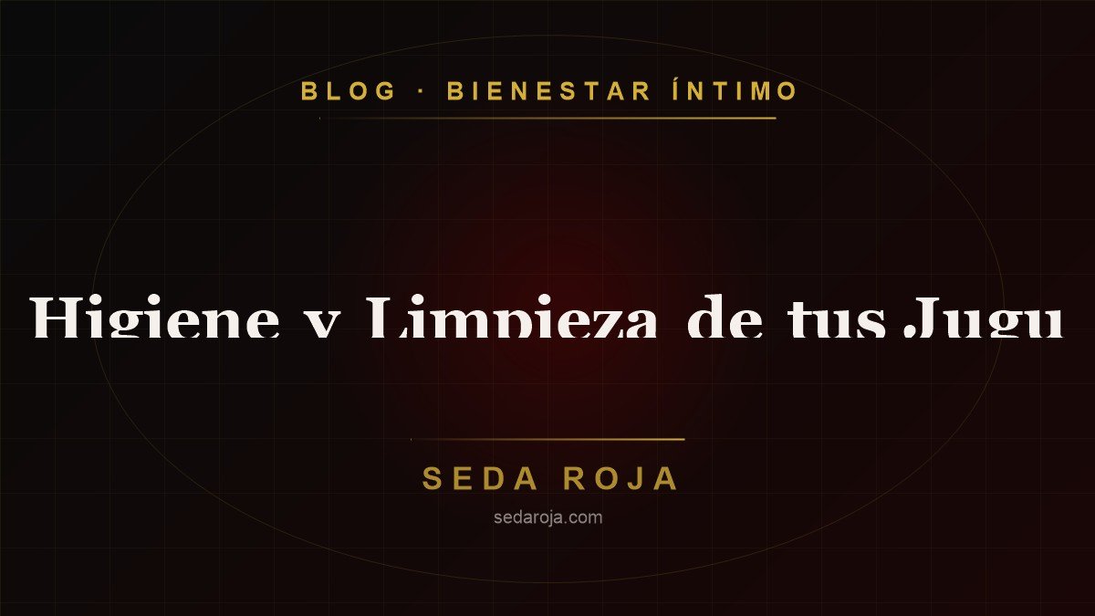 Higiene y Limpieza de tus Juguetes Sexuales