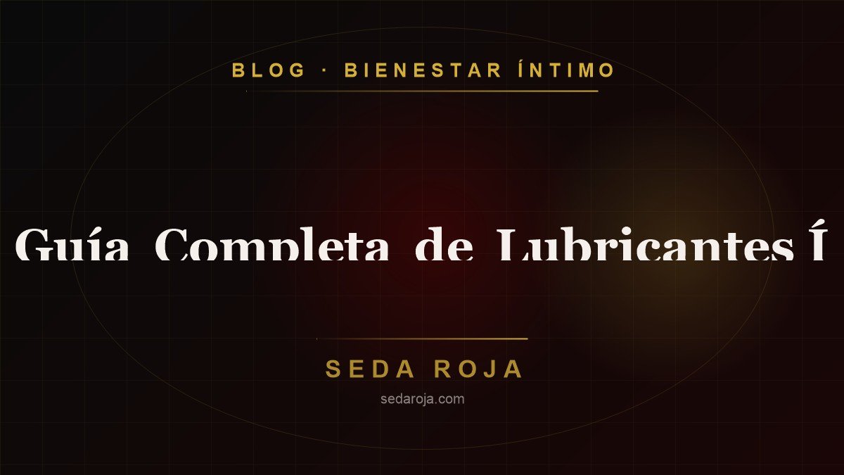 Guía Completa de Lubricantes Íntimos: ¿Cuál Elegir?