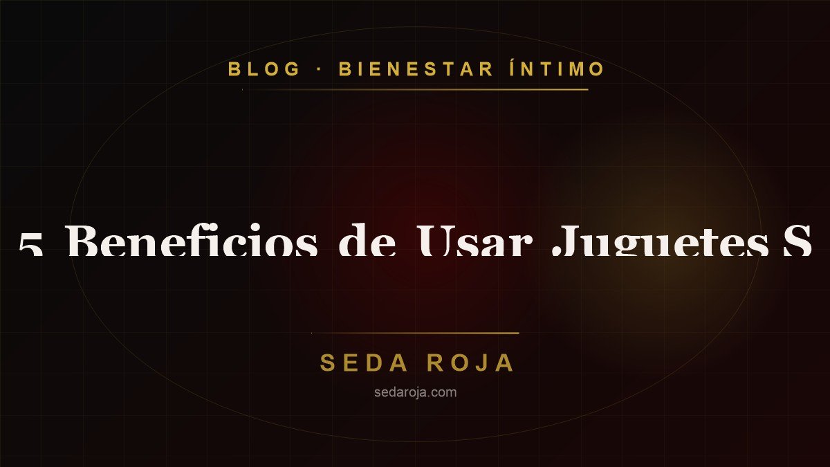 5 Beneficios de Usar Juguetes Sexuales en Pareja